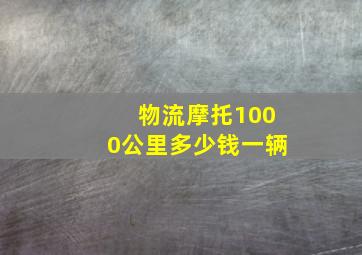 物流摩托1000公里多少钱一辆