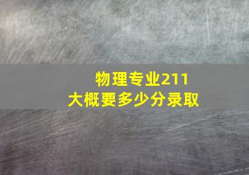 物理专业211大概要多少分录取