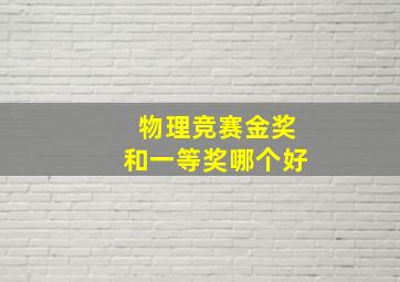 物理竞赛金奖和一等奖哪个好