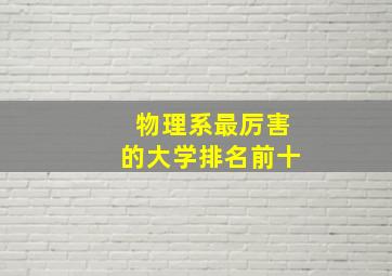 物理系最厉害的大学排名前十