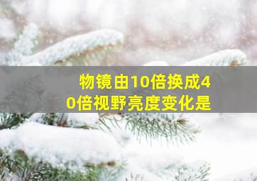 物镜由10倍换成40倍视野亮度变化是