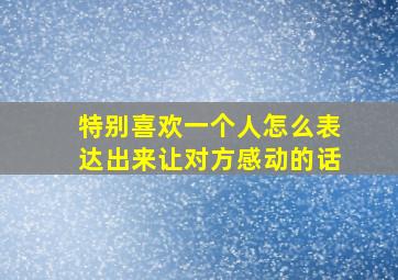 特别喜欢一个人怎么表达出来让对方感动的话