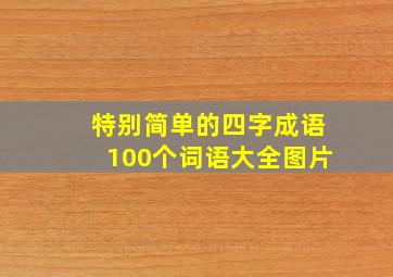 特别简单的四字成语100个词语大全图片