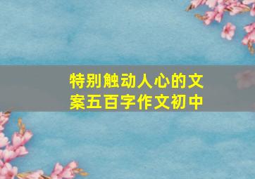 特别触动人心的文案五百字作文初中