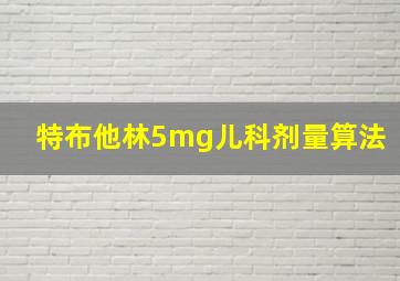 特布他林5mg儿科剂量算法