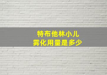 特布他林小儿雾化用量是多少