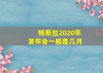 特斯拉2020年发布会一般是几月