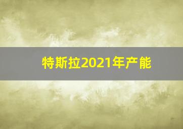 特斯拉2021年产能