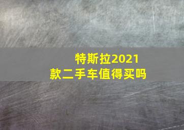 特斯拉2021款二手车值得买吗