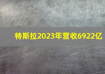 特斯拉2023年营收6922亿