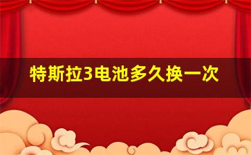 特斯拉3电池多久换一次