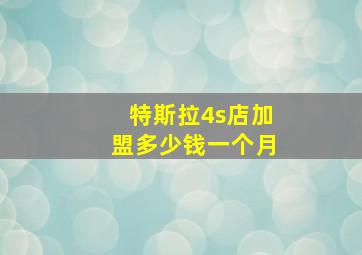 特斯拉4s店加盟多少钱一个月