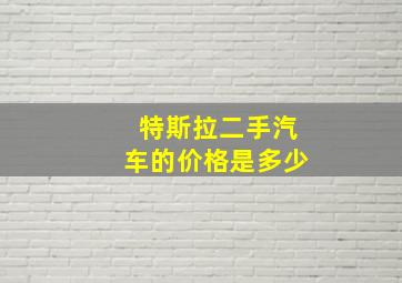 特斯拉二手汽车的价格是多少