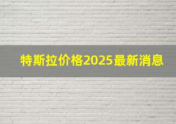 特斯拉价格2025最新消息