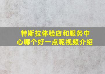 特斯拉体验店和服务中心哪个好一点呢视频介绍