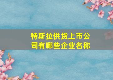 特斯拉供货上市公司有哪些企业名称