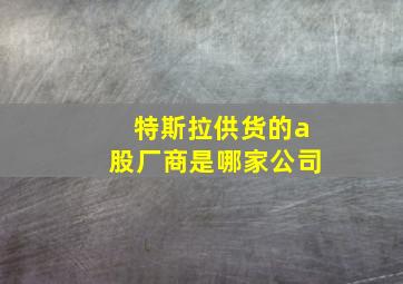 特斯拉供货的a股厂商是哪家公司