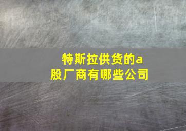 特斯拉供货的a股厂商有哪些公司