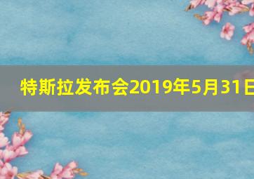 特斯拉发布会2019年5月31日