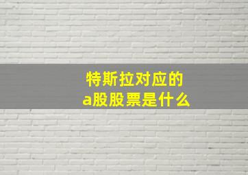 特斯拉对应的a股股票是什么