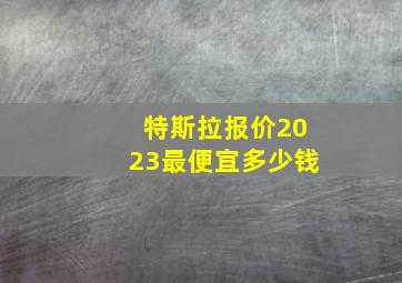 特斯拉报价2023最便宜多少钱