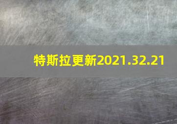 特斯拉更新2021.32.21