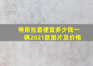 特斯拉最便宜多少钱一辆2021款图片及价格