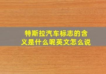 特斯拉汽车标志的含义是什么呢英文怎么说