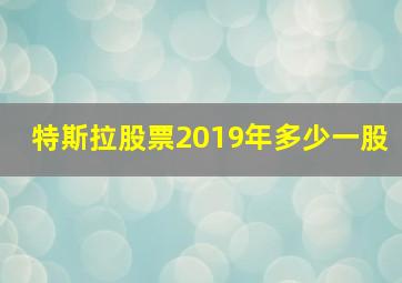 特斯拉股票2019年多少一股