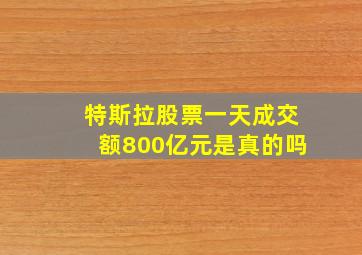 特斯拉股票一天成交额800亿元是真的吗