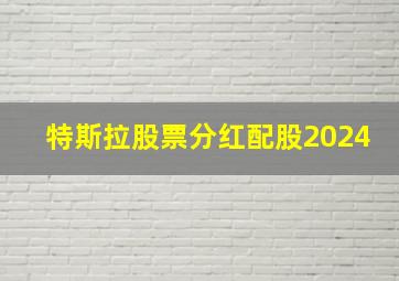 特斯拉股票分红配股2024