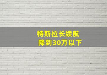 特斯拉长续航降到30万以下