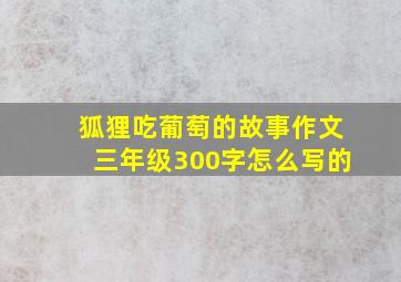 狐狸吃葡萄的故事作文三年级300字怎么写的