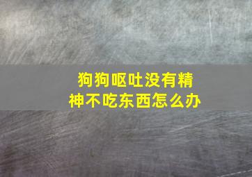 狗狗呕吐没有精神不吃东西怎么办