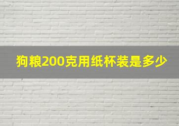 狗粮200克用纸杯装是多少