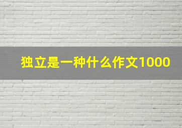 独立是一种什么作文1000