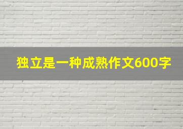 独立是一种成熟作文600字