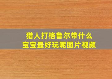 猎人打格鲁尔带什么宝宝最好玩呢图片视频