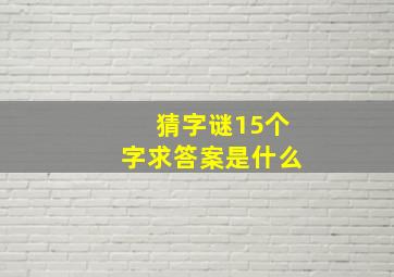 猜字谜15个字求答案是什么