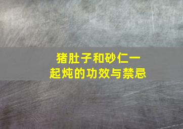 猪肚子和砂仁一起炖的功效与禁忌