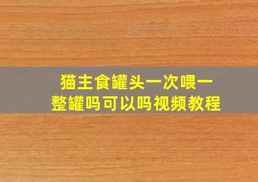 猫主食罐头一次喂一整罐吗可以吗视频教程