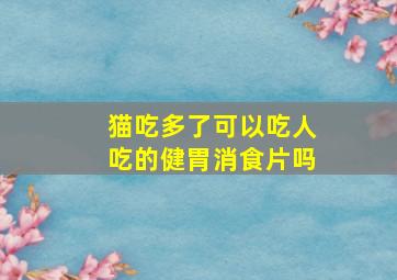 猫吃多了可以吃人吃的健胃消食片吗