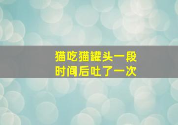 猫吃猫罐头一段时间后吐了一次