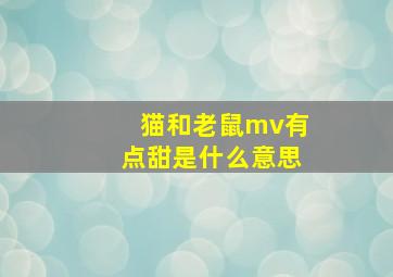 猫和老鼠mv有点甜是什么意思