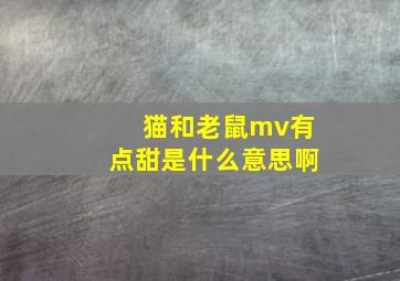 猫和老鼠mv有点甜是什么意思啊