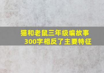 猫和老鼠三年级编故事300字相反了主要特征