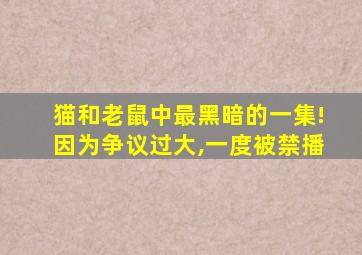 猫和老鼠中最黑暗的一集!因为争议过大,一度被禁播