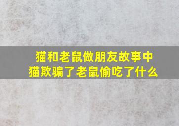 猫和老鼠做朋友故事中猫欺骗了老鼠偷吃了什么