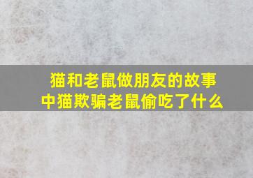 猫和老鼠做朋友的故事中猫欺骗老鼠偷吃了什么