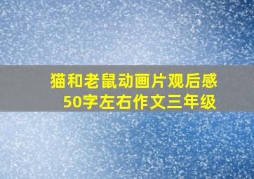 猫和老鼠动画片观后感50字左右作文三年级